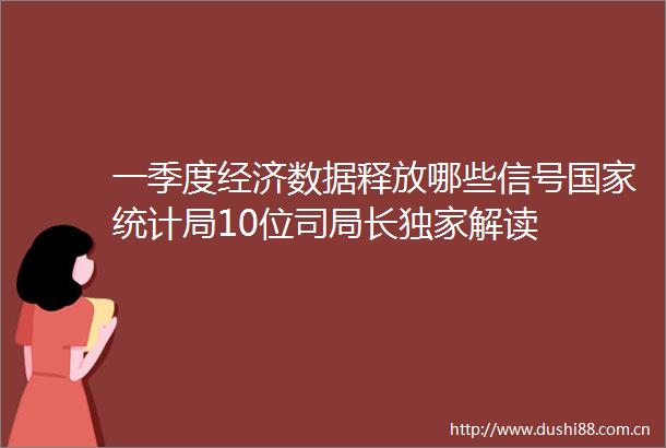 一季度经济数据释放哪些信号统计局10位司局长独家解读
