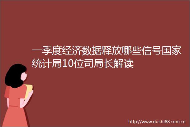 一季度经济数据释放哪些信号统计局10位司局长解读