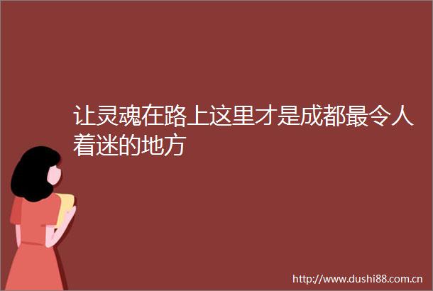 让灵魂在路上这里才是成都最令人着迷的地方