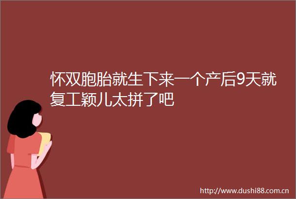 怀双胞胎就生下来一个产后9天就复工颖儿太拼了吧