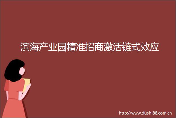 滨海产业园精准招商激活链式效应