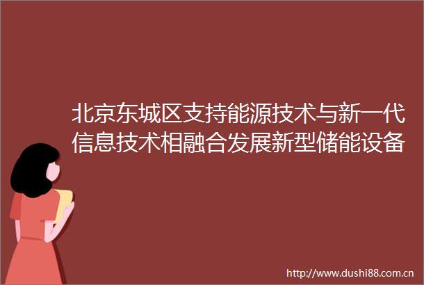 北京东城区支持能源技术与新一代信息技术相融合发展新型储能设备等