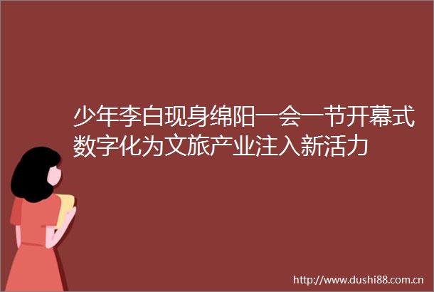 少年李白现身绵阳一会一节开幕式数字化为文旅产业注入新活力