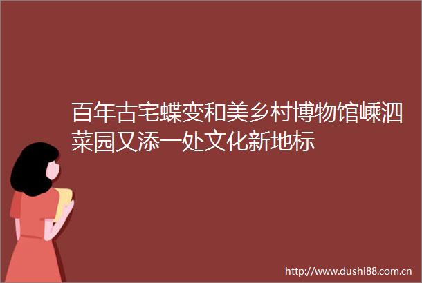 百年古宅蝶变和美乡村博物馆嵊泗菜园又添一处文化新地标