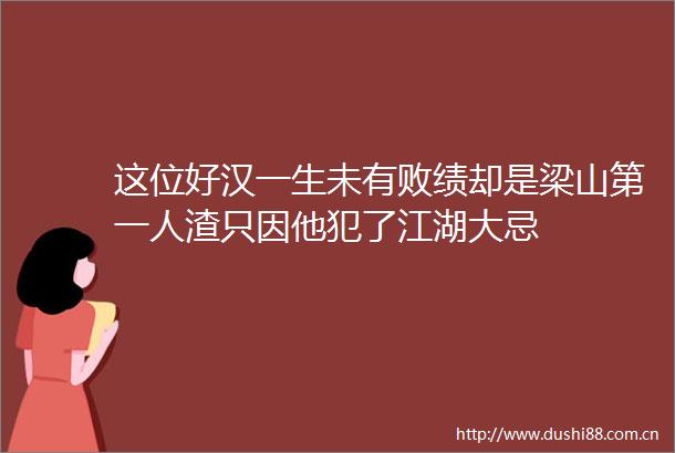 这位好汉一生未有败绩却是梁山第一人渣只因他犯了江湖大忌