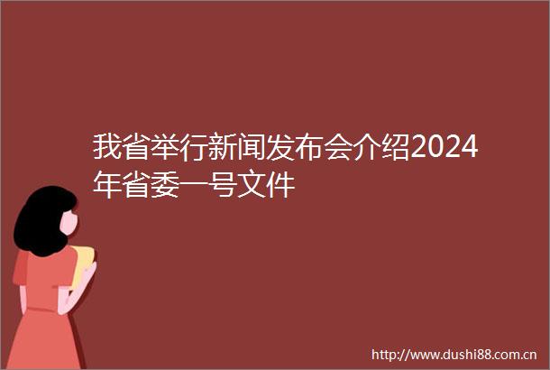 我省举行新闻发布会介绍2024年省委一号文件