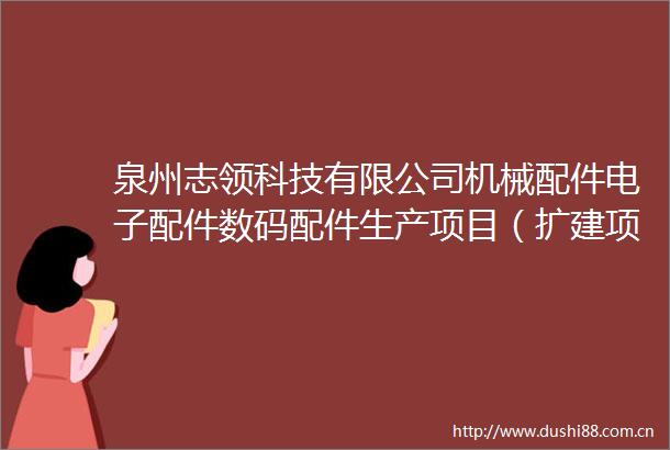 泉州志领科技有限公司机械配件电子配件数码配件生产项目（扩建项目）环境影响报告表拟作出审批意见公开