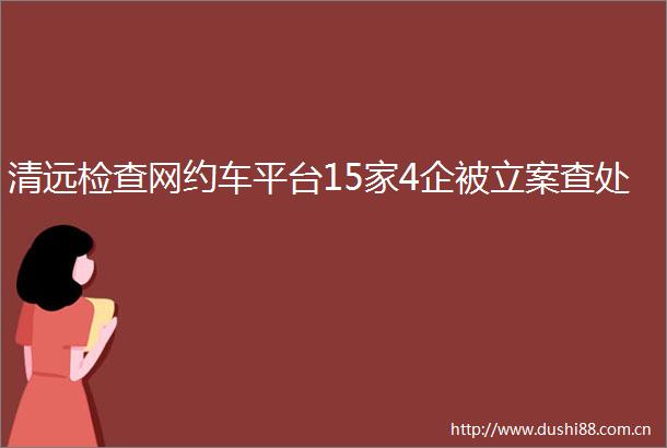 清远检查网约车平台15家4企被查处