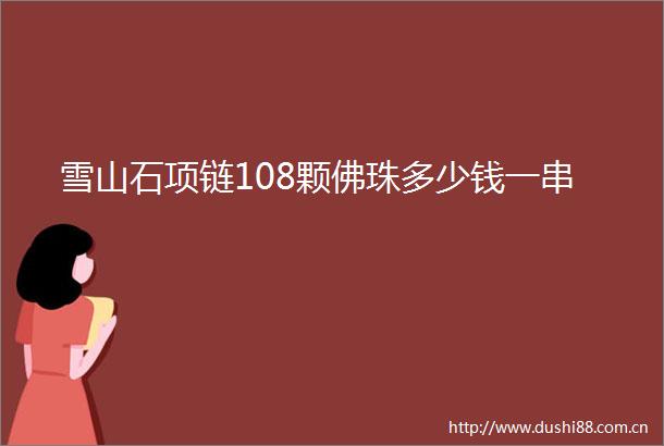 雪山石项链108颗佛珠多少钱一串