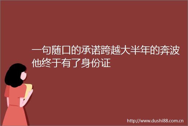 一句随口的承诺跨越大半年的奔波他终于有了身份证