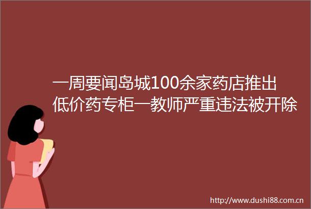 一周要闻岛城100余家药店推出低价药专柜一教师严重被开除