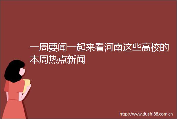一周要闻一起来看河南这些高校的本周热点新闻
