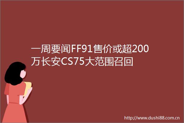 一周要闻FF91售价或超200万长安CS75大范围召回