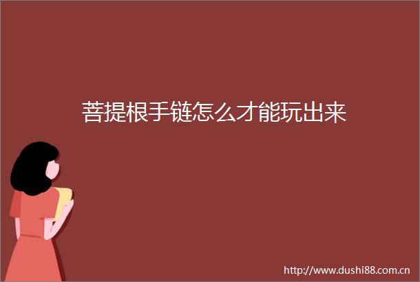 菩提根手链怎么才能玩出来