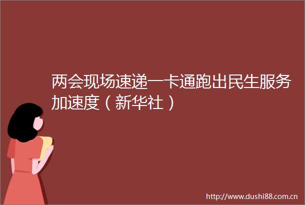 两会现场速递一卡通跑出民生服务加速度（新华社）
