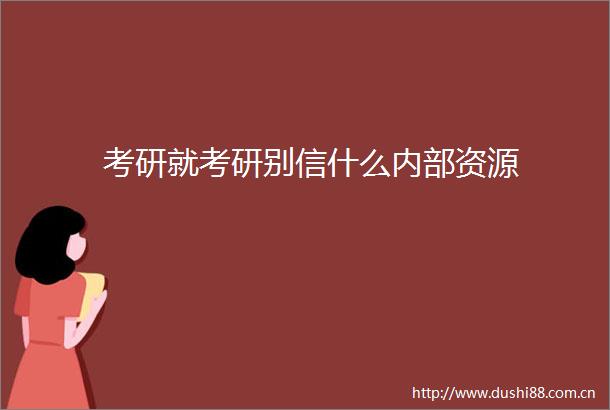 考研就考研别信什么内部资源