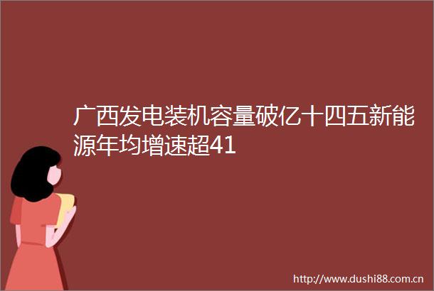 广西发电装机容量破亿十四五新能源年均增速超41