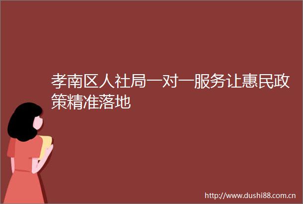 孝南区人社局一对一服务让惠民政策精准落地