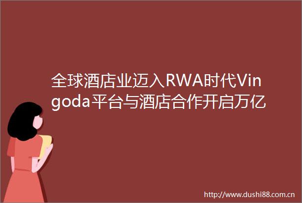 全球酒店业迈入RWA时代Vingoda平台与酒店合作开启万亿美元资产数字化新篇章