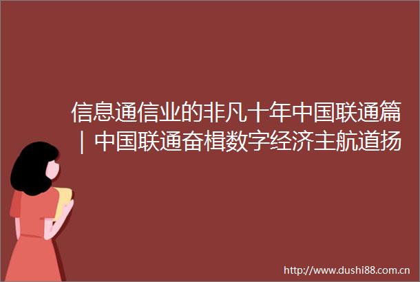 信息通信业的非凡十年联通篇｜联通奋楫数字经济主航道扬帆高质量发展新未来