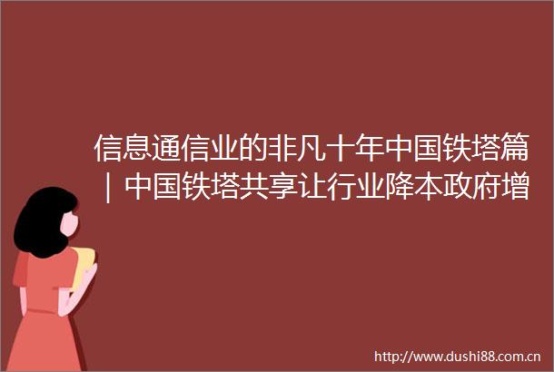 信息通信业的非凡十年铁塔篇｜铁塔共享让行业降本增效民生受益