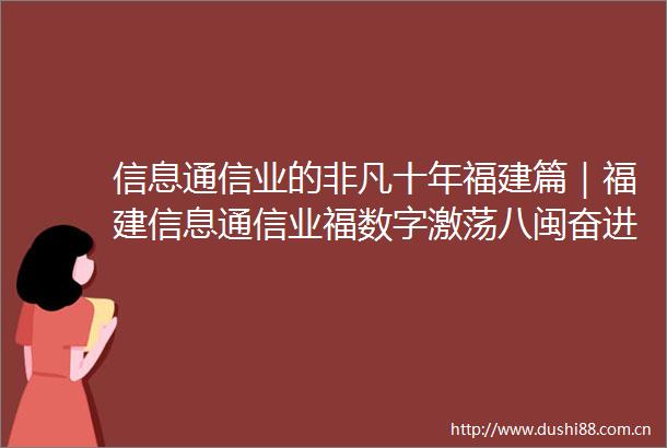 信息通信业的非凡十年福建篇｜福建信息通信业福数字激荡八闽奋进绘就新篇