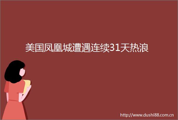 美国凤凰城遭遇连续31天热浪