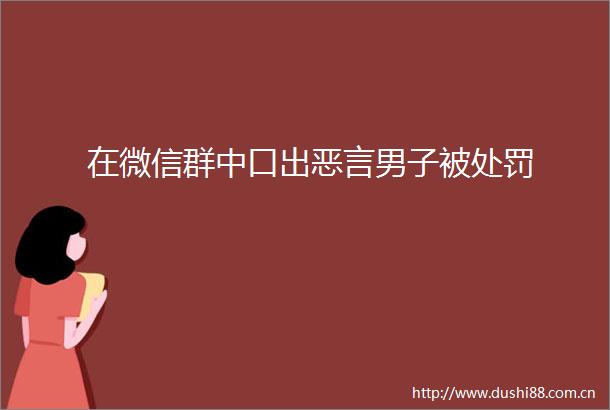 在微信群中口出恶言男子被