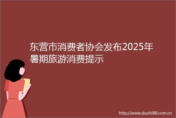 东营市消费者协会发布2025年暑期旅游消费提示