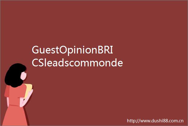 GuestOpinionBRICSleadscommondevelopmentprosperityinGlobalSouth