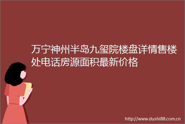 万宁神州半岛九玺院楼盘详情售楼处电话房源面积最新价格