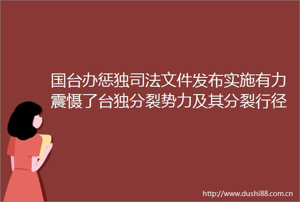 国台办惩独司法文件发布实施有力震慑了分裂势力及其分裂行径