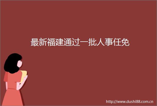 最新福建通过一批人事任免