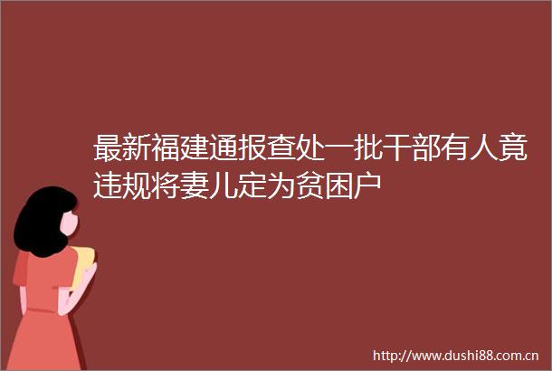 最新福建通报查处一批有人竟将妻儿定为贫困户