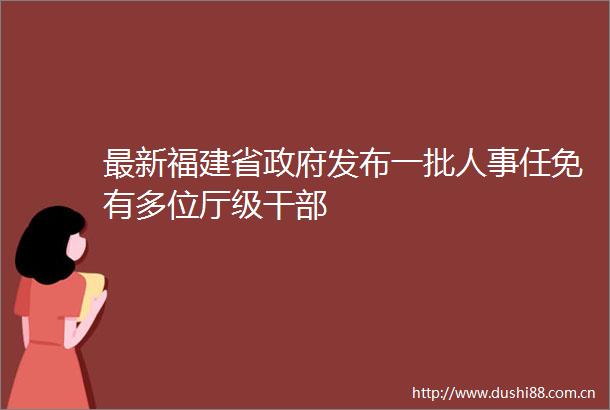 最新福建省发布一批人事任免有多位厅级