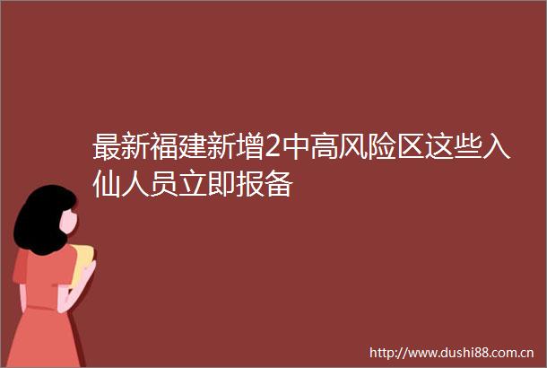 最新福建新增2中高风险区这些入仙人员立即报备