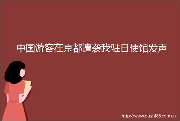 游客在京都遭袭我驻日使馆发声