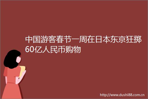 游客春节一周在东京狂掷60亿币购物
