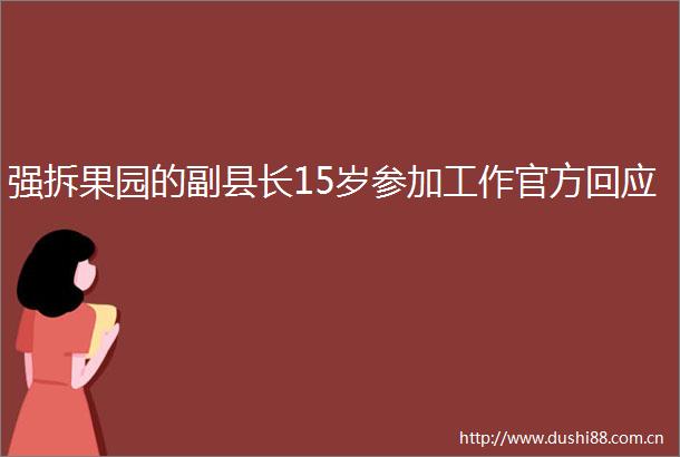 强拆果园的副县长15岁参加工作官方回应