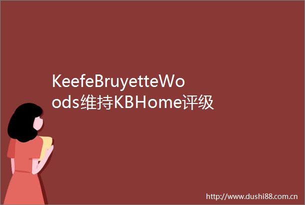KeefeBruyetteWoods维持KBHome评级