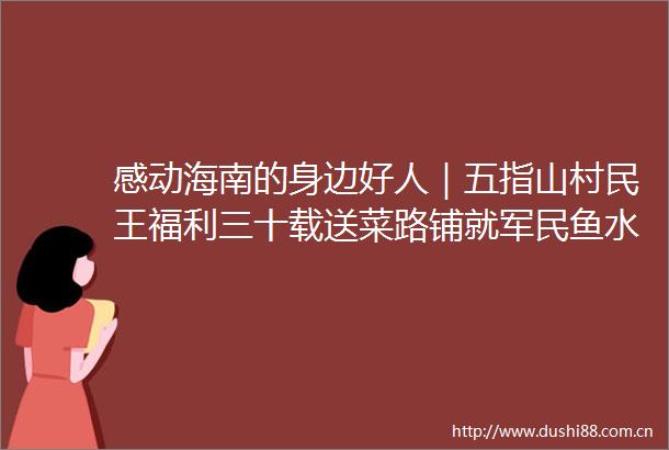 感动海南的身边好人｜五指山村民王福利三十载送菜路铺就军民鱼水情