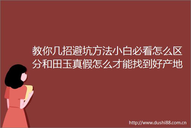 教你几招避坑方法小白必看怎么区分和田玉真假怎么才能找到好产地的好料呢
