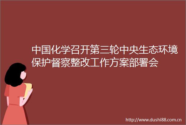 化学召开第三轮中央生态环境保护督察整改工作方案部署会