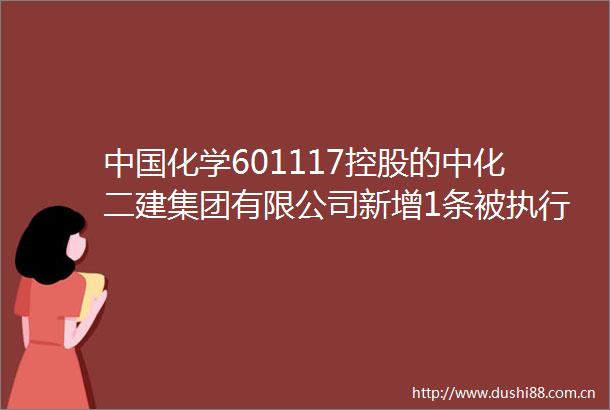 化学601117控股的中化二建集团有限公司新增1条被执行人信息执行标的4228万元