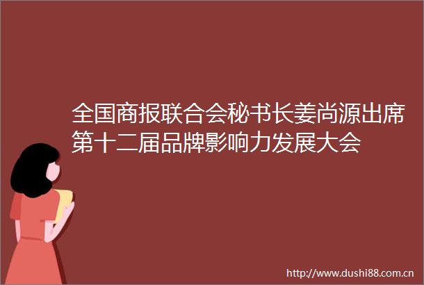 全国商报联合会秘书长姜尚源出席第十二届品牌影响力发展大会