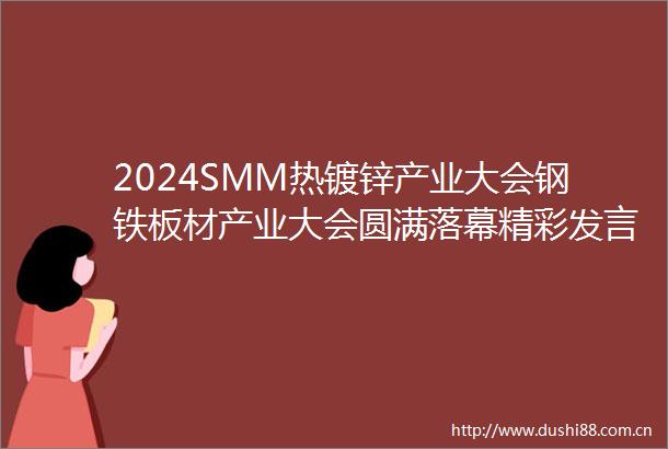 2024SMM热镀锌产业大会钢铁板材产业大会圆满落幕精彩发言集锦