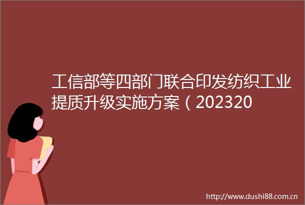 工信部等四部门联合印发纺织工业提质升级实施方案（20232025年）
