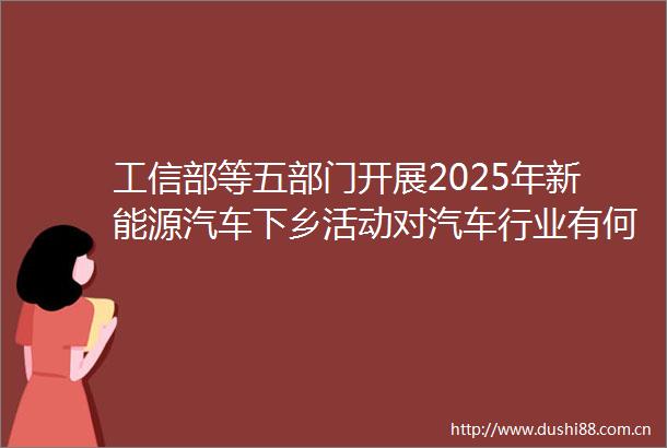 工信部等五部门开展2025年新能源汽车下乡活动对汽车行业有何影响