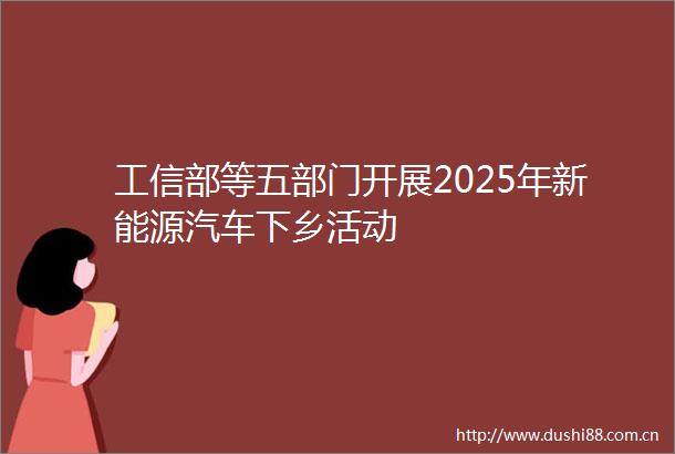 工信部等五部门开展2025年新能源汽车下乡活动