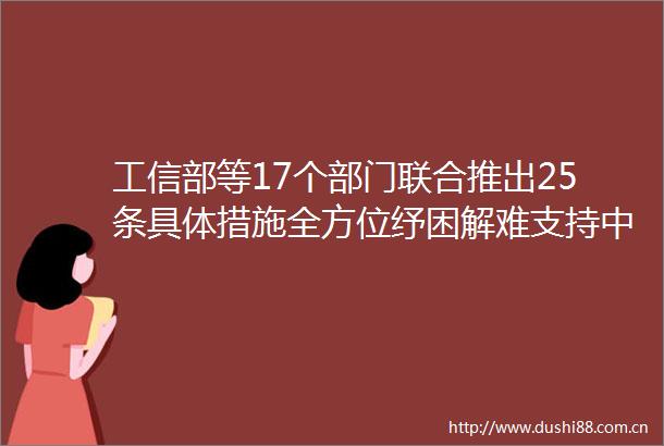 工信部等17个部门联合推出25条具体措施全方位纾困解难支持中小企业发展